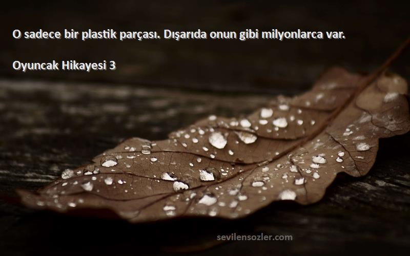 Oyuncak Hikayesi 3 Sözleri 
O sadece bir plastik parçası. Dışarıda onun gibi milyonlarca var.