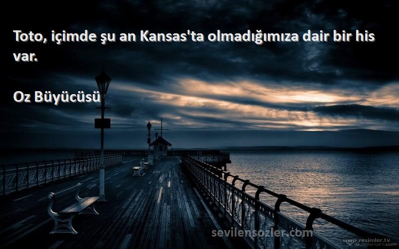 Oz Büyücüsü Sözleri 
Toto, içimde şu an Kansas'ta olmadığımıza dair bir his var.