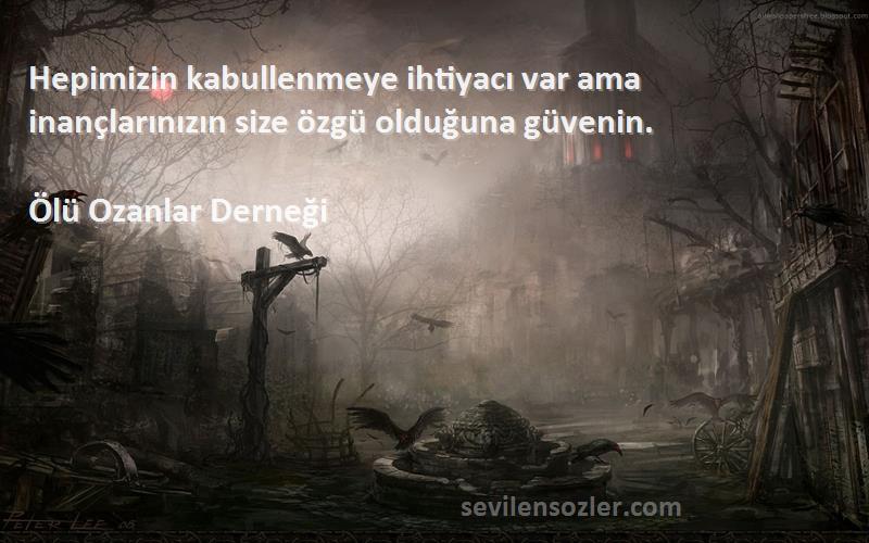 Ölü Ozanlar Derneği Sözleri 
Hepimizin kabullenmeye ihtiyacı var ama inançlarınızın size özgü olduğuna güvenin.