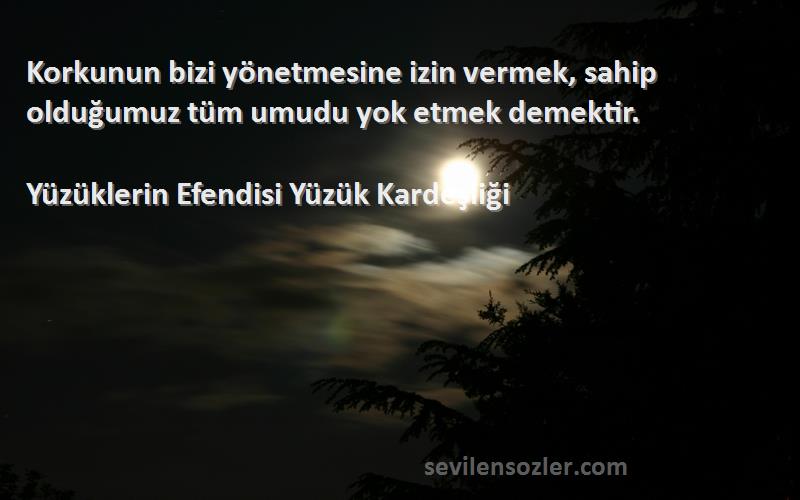 Yüzüklerin Efendisi Yüzük Kardeşliği Sözleri 
Korkunun bizi yönetmesine izin vermek, sahip olduğumuz tüm umudu yok etmek demektir.