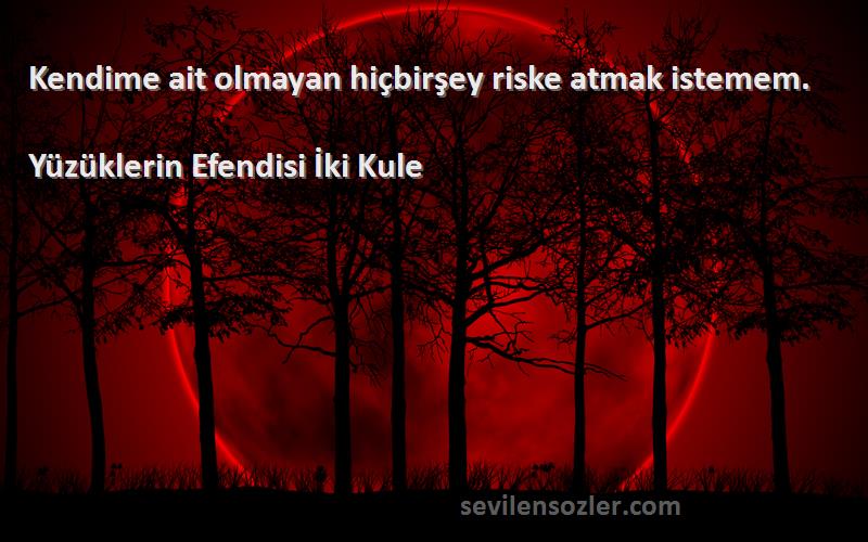 Yüzüklerin Efendisi İki Kule Sözleri 
Kendime ait olmayan hiçbirşey riske atmak istemem.