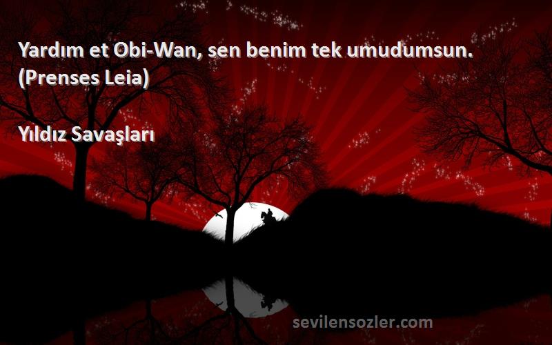 Yıldız Savaşları Sözleri 
Yardım et Obi-Wan, sen benim tek umudumsun. (Prenses Leia)