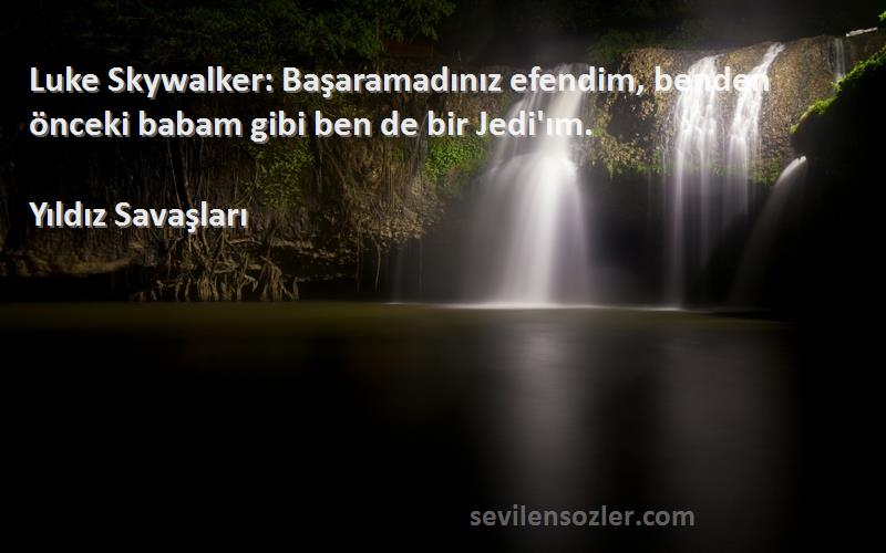 Yıldız Savaşları Sözleri 
Luke Skywalker: Başaramadınız efendim, benden önceki babam gibi ben de bir Jedi'ım.