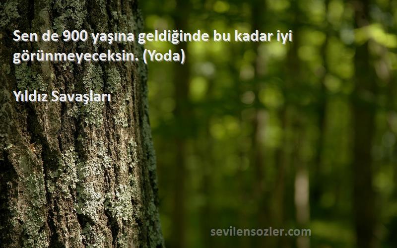 Yıldız Savaşları Sözleri 
Sen de 900 yaşına geldiğinde bu kadar iyi görünmeyeceksin. (Yoda)