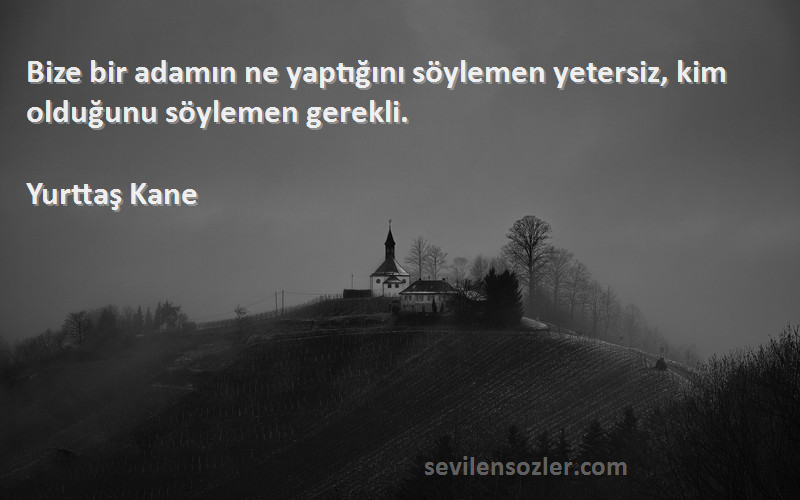 Yurttaş Kane Sözleri 
Bize bir adamın ne yaptığını söylemen yetersiz, kim olduğunu söylemen gerekli.