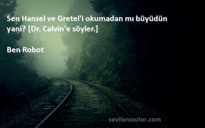 Ben Robot Sözleri 
Sen Hansel ve Gretel'i okumadan mı büyüdün yani? [Dr. Calvin'e söyler.]