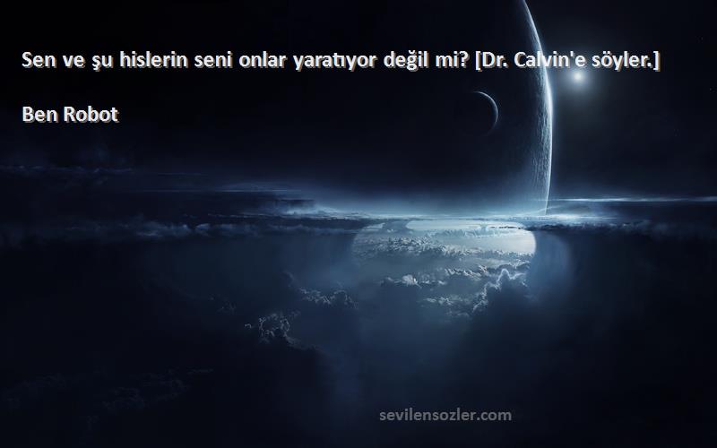 Ben Robot Sözleri 
Sen ve şu hislerin seni onlar yaratıyor değil mi? [Dr. Calvin'e söyler.]