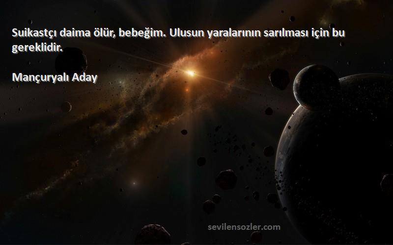 Mançuryalı Aday Sözleri 
Suikastçı daima ölür, bebeğim. Ulusun yaralarının sarılması için bu gereklidir.