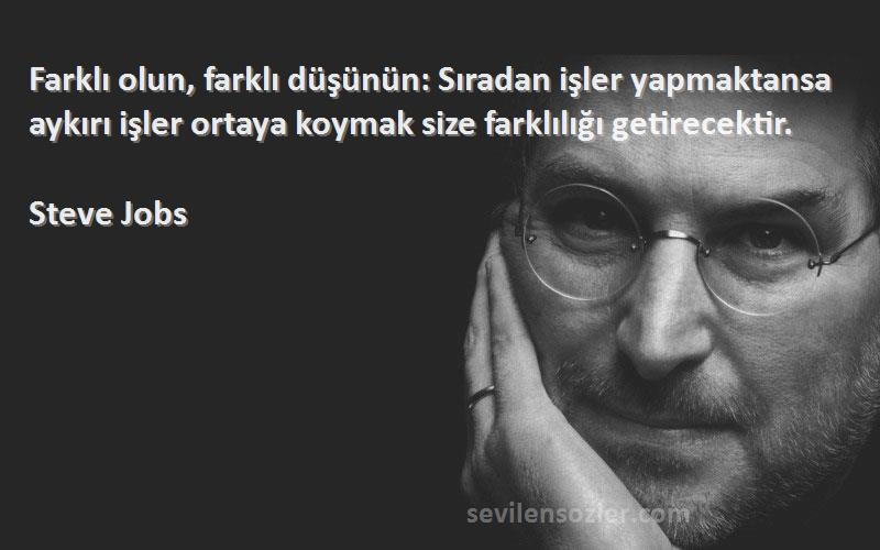 Steve Jobs Sözleri 
Farklı olun, farklı düşünün: Sıradan işler yapmaktansa aykırı işler ortaya koymak size farklılığı getirecektir.