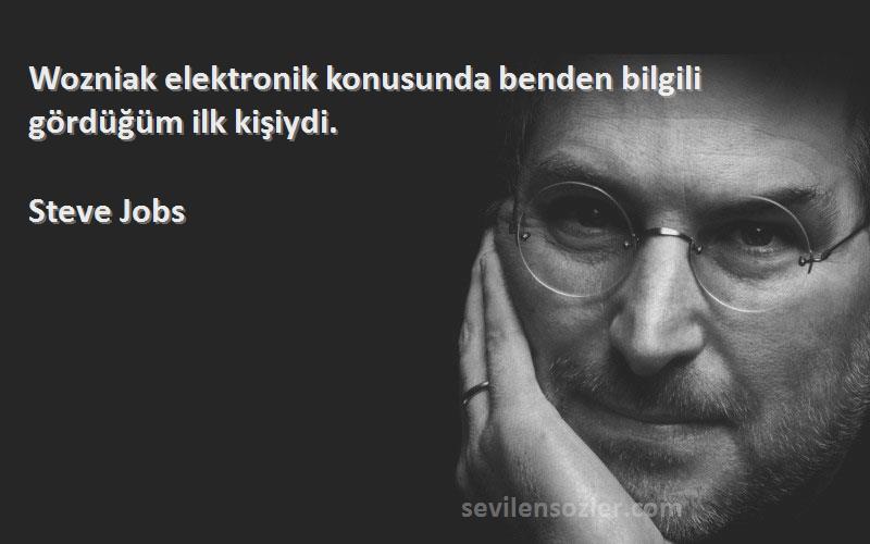 Steve Jobs Sözleri 
Wozniak elektronik konusunda benden bilgili gördüğüm ilk kişiydi.