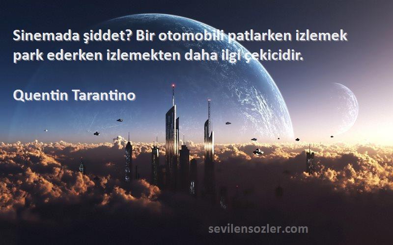 Quentin Tarantino Sözleri 
Sinemada şiddet? Bir otomobili patlarken izlemek park ederken izlemekten daha ilgi çekicidir.