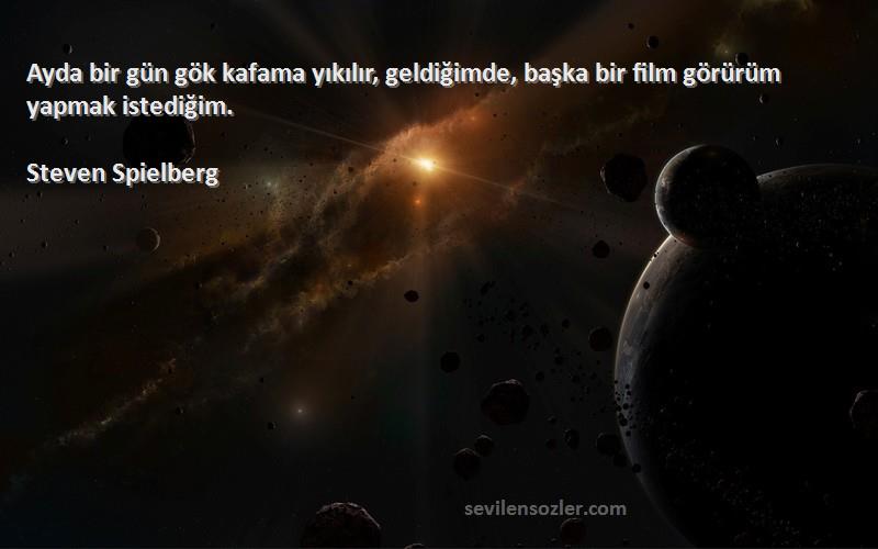 Steven Spielberg Sözleri 
Ayda bir gün gök kafama yıkılır, geldiğimde, başka bir film görürüm yapmak istediğim.