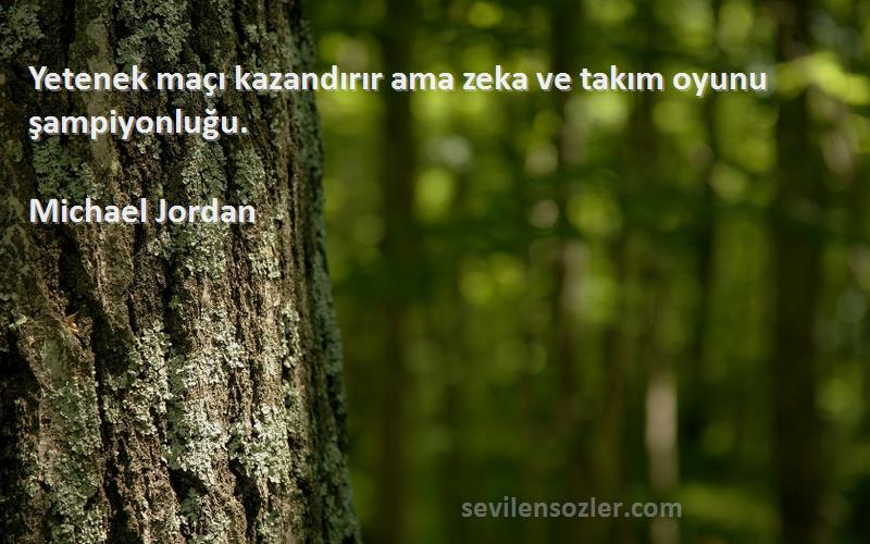 Michael Jordan Sözleri 
Yetenek maçı kazandırır ama zeka ve takım oyunu şampiyonluğu.