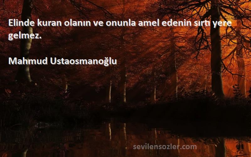 Mahmud Ustaosmanoğlu Sözleri 
Elinde kuran olanın ve onunla amel edenin sırtı yere gelmez.