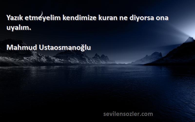 Mahmud Ustaosmanoğlu Sözleri 
Yazık etmeyelim kendimize kuran ne diyorsa ona uyalım.