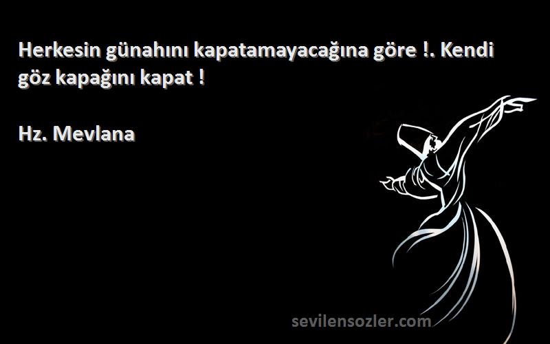 Hz. Mevlana Sözleri 
Herkesin günahını kapatamayacağına göre !. Kendi göz kapağını kapat !