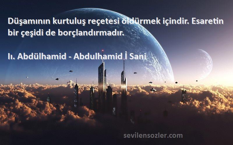 Iı. Abdülhamid - Abdulhamid İ Sani Sözleri 
Düşamının kurtuluş reçetesi öldürmek içindir. Esaretin bir çeşidi de borçlandırmadır.