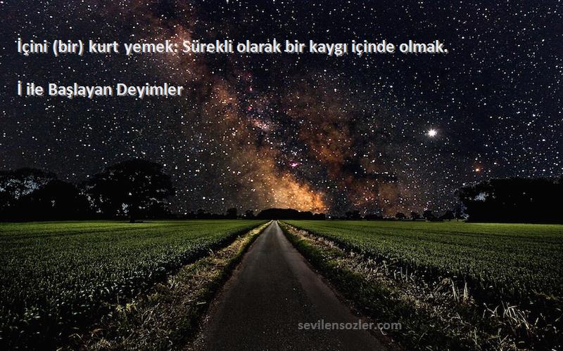 İ ile Başlayan Deyimler Sözleri 
İçini (bir) kurt yemek: Sürekli olarak bir kaygı içinde olmak.