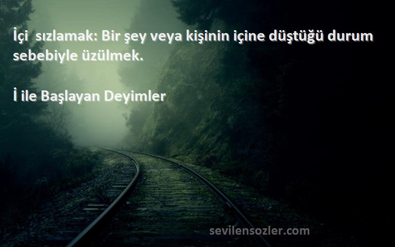 İ ile Başlayan Deyimler Sözleri 
İçi sızlamak: Bir şey veya kişinin içine düştüğü durum sebebiyle üzülmek.