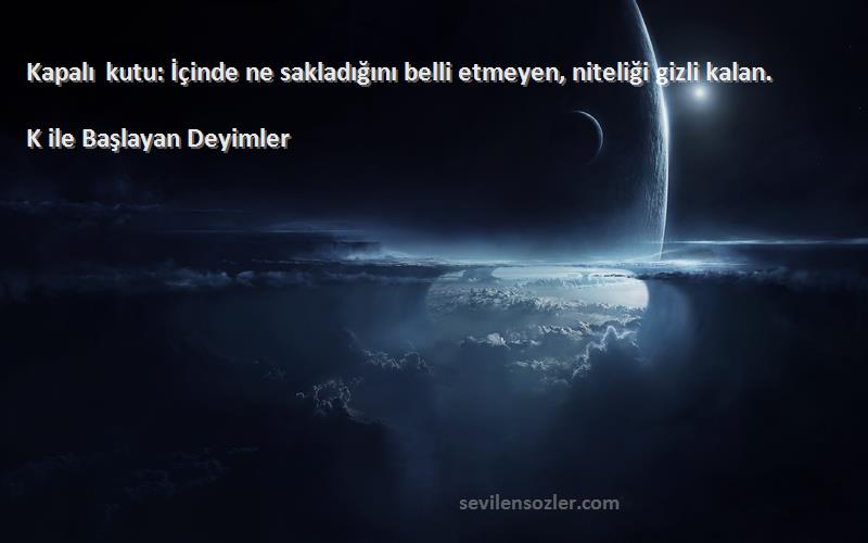 K ile Başlayan Deyimler Sözleri 
Kapalı kutu: İçinde ne sakladığını belli etmeyen, niteliği gizli kalan.