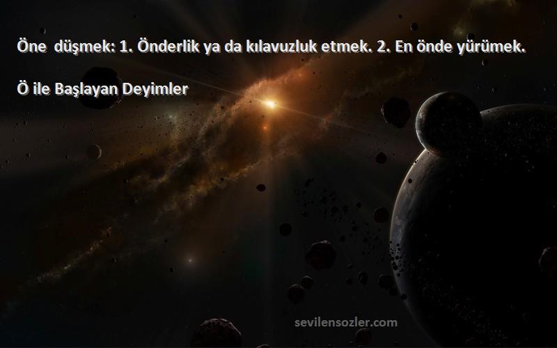 Ö ile Başlayan Deyimler Sözleri 
Öne düşmek: 1. Önderlik ya da kılavuzluk etmek. 2. En önde yürümek.