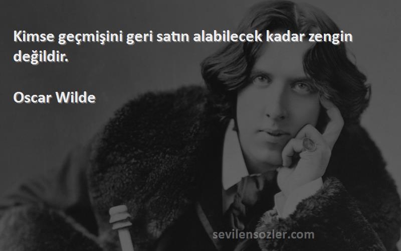 Oscar Wilde Sözleri 
Kimse geçmişini geri satın alabilecek kadar zengin değildir.