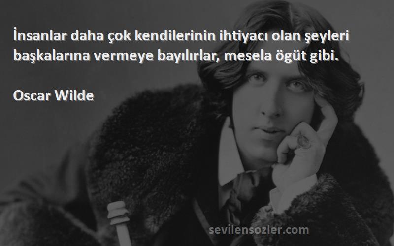 Oscar Wilde Sözleri 
İnsanlar daha çok kendilerinin ihtiyacı olan şeyleri başkalarına vermeye bayılırlar, mesela ögüt gibi.