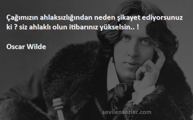 Oscar Wilde Sözleri 
Çağımızın ahlaksızlığından neden şikayet ediyorsunuz ki ? siz ahlaklı olun itibarınız yükselsin.. !