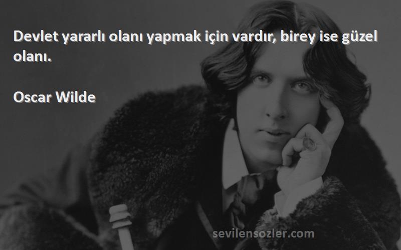 Oscar Wilde Sözleri 
Devlet yararlı olanı yapmak için vardır, birey ise güzel olanı.