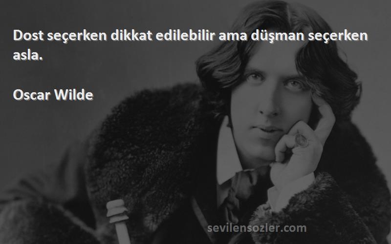 Oscar Wilde Sözleri 
Dost seçerken dikkat edilebilir ama düşman seçerken asla.