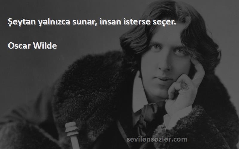 Oscar Wilde Sözleri 
Şeytan yalnızca sunar, insan isterse seçer.