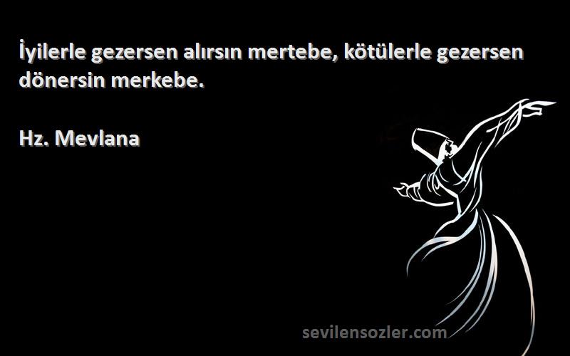 Hz. Mevlana Sözleri 
İyilerle gezersen alırsın mertebe, kötülerle gezersen dönersin merkebe.