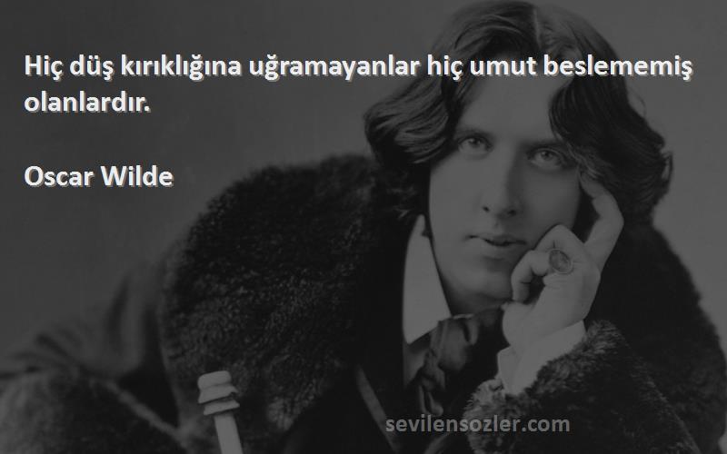 Oscar Wilde Sözleri 
Hiç düş kırıklığına uğramayanlar hiç umut beslememiş olanlardır.