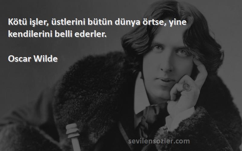 Oscar Wilde Sözleri 
Kötü işler, üstlerini bütün dünya örtse, yine kendilerini belli ederler.