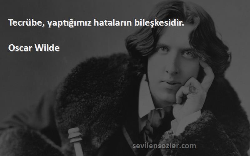 Oscar Wilde Sözleri 
Tecrübe, yaptığımız hataların bileşkesidir.