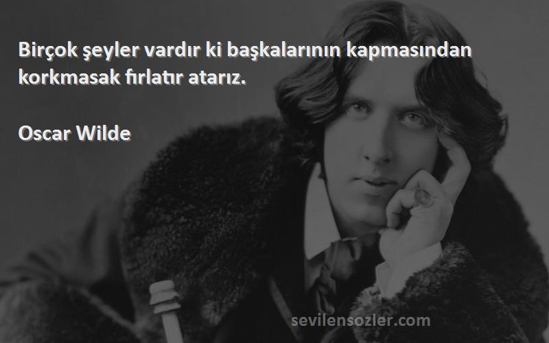 Oscar Wilde Sözleri 
Birçok şeyler vardır ki başkalarının kapmasından korkmasak fırlatır atarız.