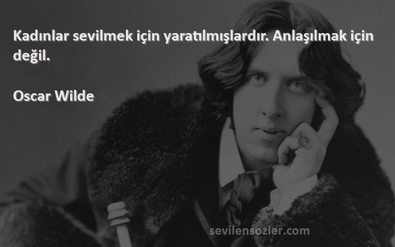 Oscar Wilde Sözleri 
Kadınlar sevilmek için yaratılmışlardır. Anlaşılmak için değil.