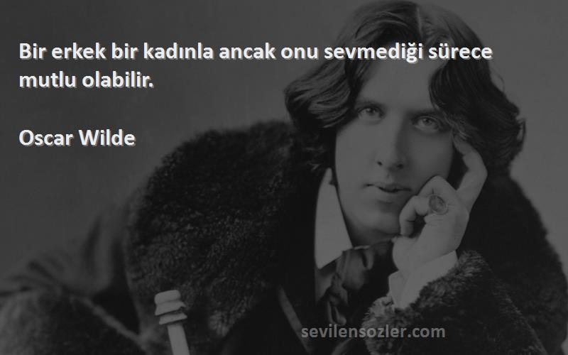 Oscar Wilde Sözleri 
Bir erkek bir kadınla ancak onu sevmediği sürece mutlu olabilir.