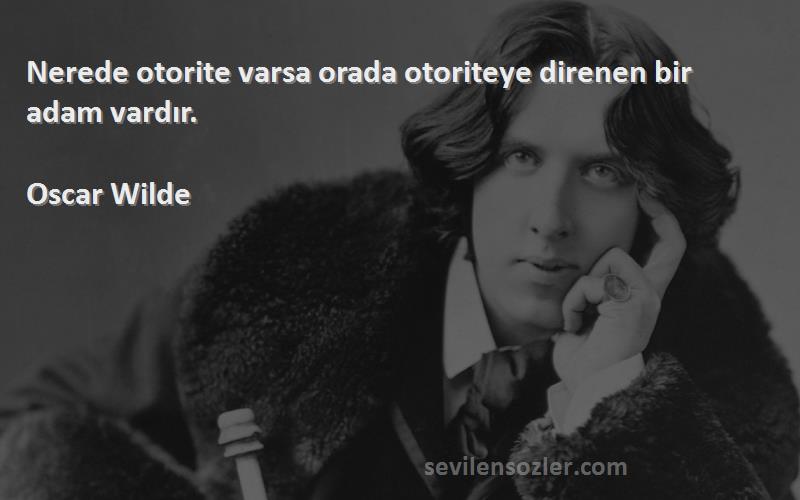 Oscar Wilde Sözleri 
Nerede otorite varsa orada otoriteye direnen bir adam vardır.