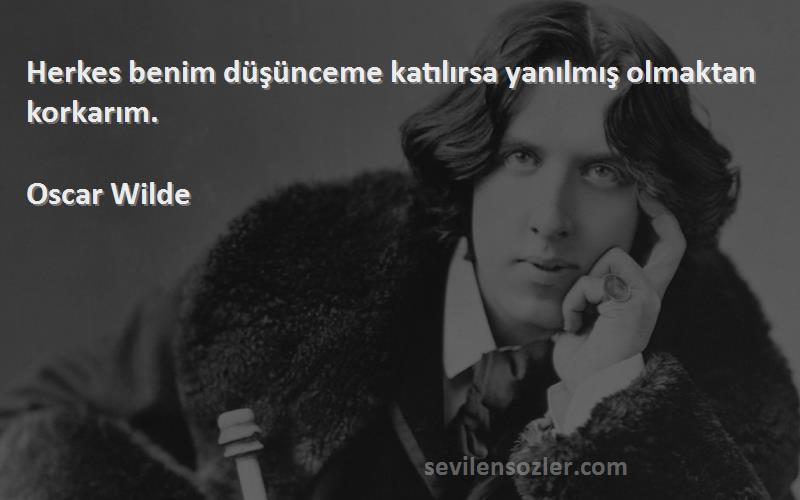 Oscar Wilde Sözleri 
Herkes benim düşünceme katılırsa yanılmış olmaktan korkarım.