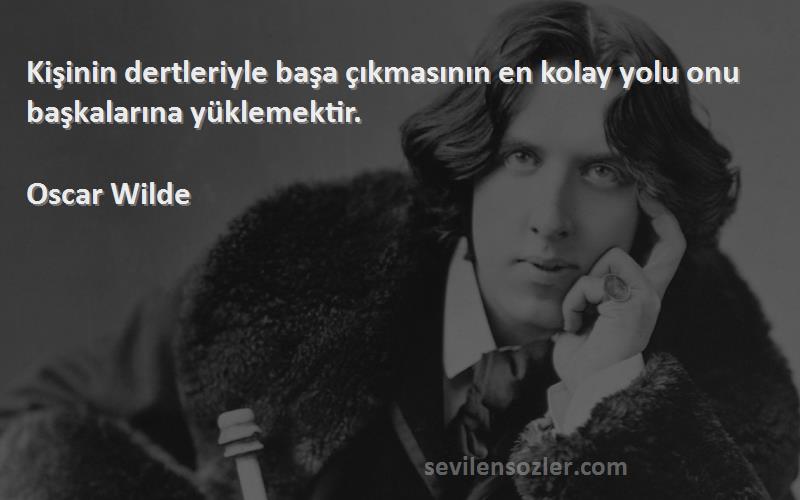 Oscar Wilde Sözleri 
Kişinin dertleriyle başa çıkmasının en kolay yolu onu başkalarına yüklemektir.