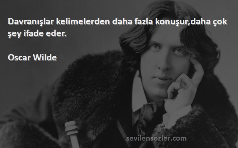 Oscar Wilde Sözleri 
Davranışlar kelimelerden daha fazla konuşur,daha çok şey ifade eder.