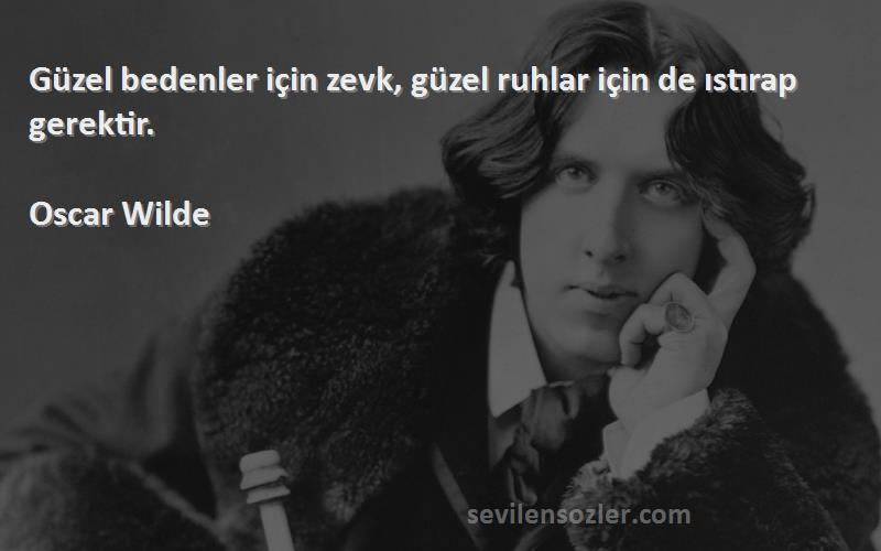 Oscar Wilde Sözleri 
Güzel bedenler için zevk, güzel ruhlar için de ıstırap gerektir.