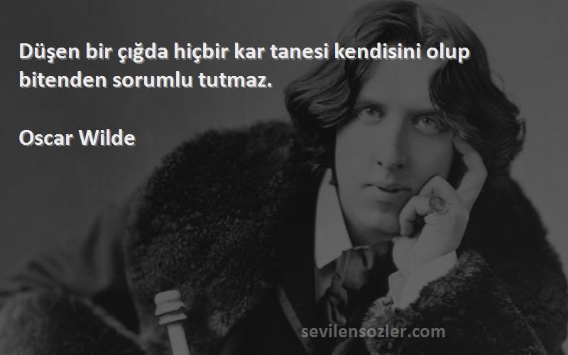 Oscar Wilde Sözleri 
Düşen bir çığda hiçbir kar tanesi kendisini olup bitenden sorumlu tutmaz.