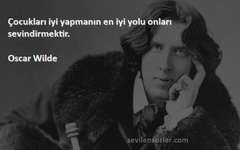 Oscar Wilde Sözleri 
Çocukları iyi yapmanın en iyi yolu onları sevindirmektir.