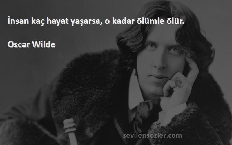 Oscar Wilde Sözleri 
İnsan kaç hayat yaşarsa, o kadar ölümle ölür.