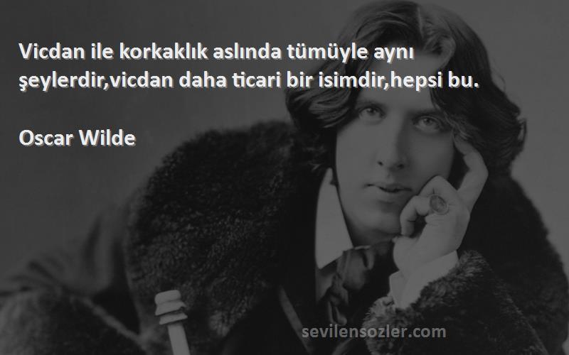 Oscar Wilde Sözleri 
Vicdan ile korkaklık aslında tümüyle aynı şeylerdir,vicdan daha ticari bir isimdir,hepsi bu.