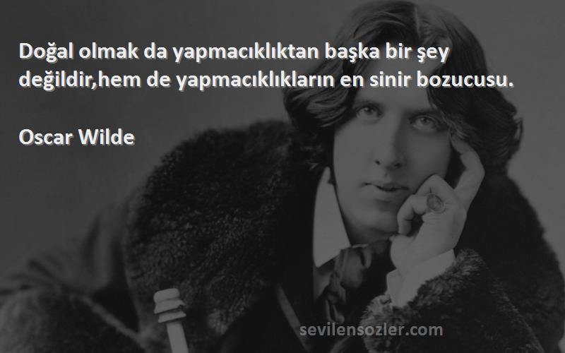 Oscar Wilde Sözleri 
Doğal olmak da yapmacıklıktan başka bir şey değildir,hem de yapmacıklıkların en sinir bozucusu.