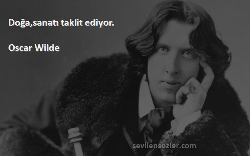 Oscar Wilde Sözleri 
Doğa,sanatı taklit ediyor.