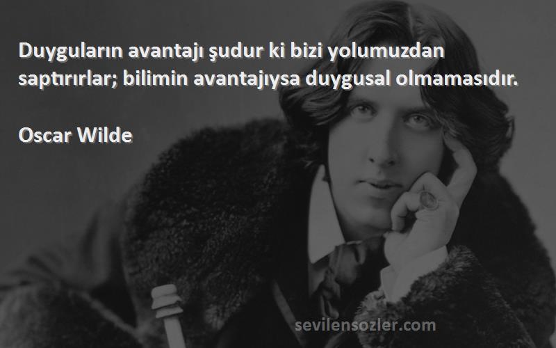 Oscar Wilde Sözleri 
Duyguların avantajı şudur ki bizi yolumuzdan saptırırlar; bilimin avantajıysa duygusal olmamasıdır.